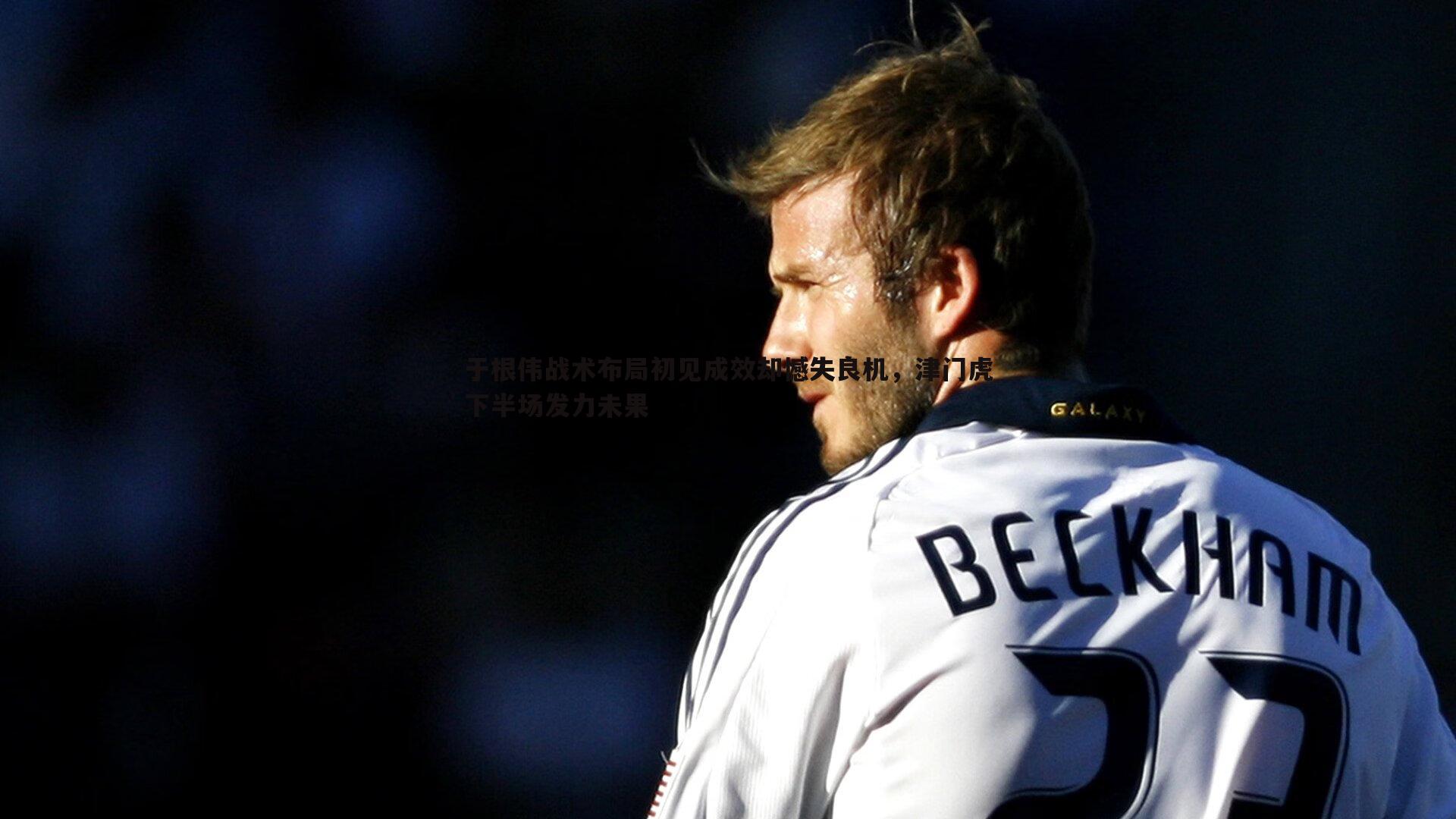 于根伟战术布局初见成效却憾失良机，津门虎下半场发力未果