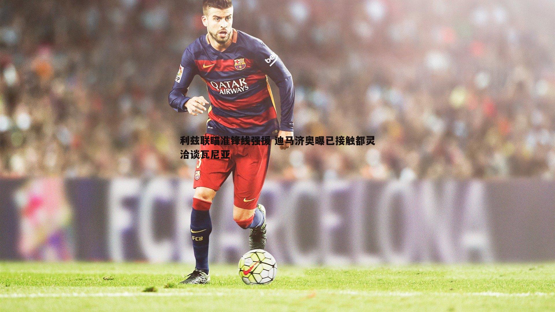 利兹联瞄准锋线强援 迪马济奥曝已接触都灵洽谈瓦尼亚