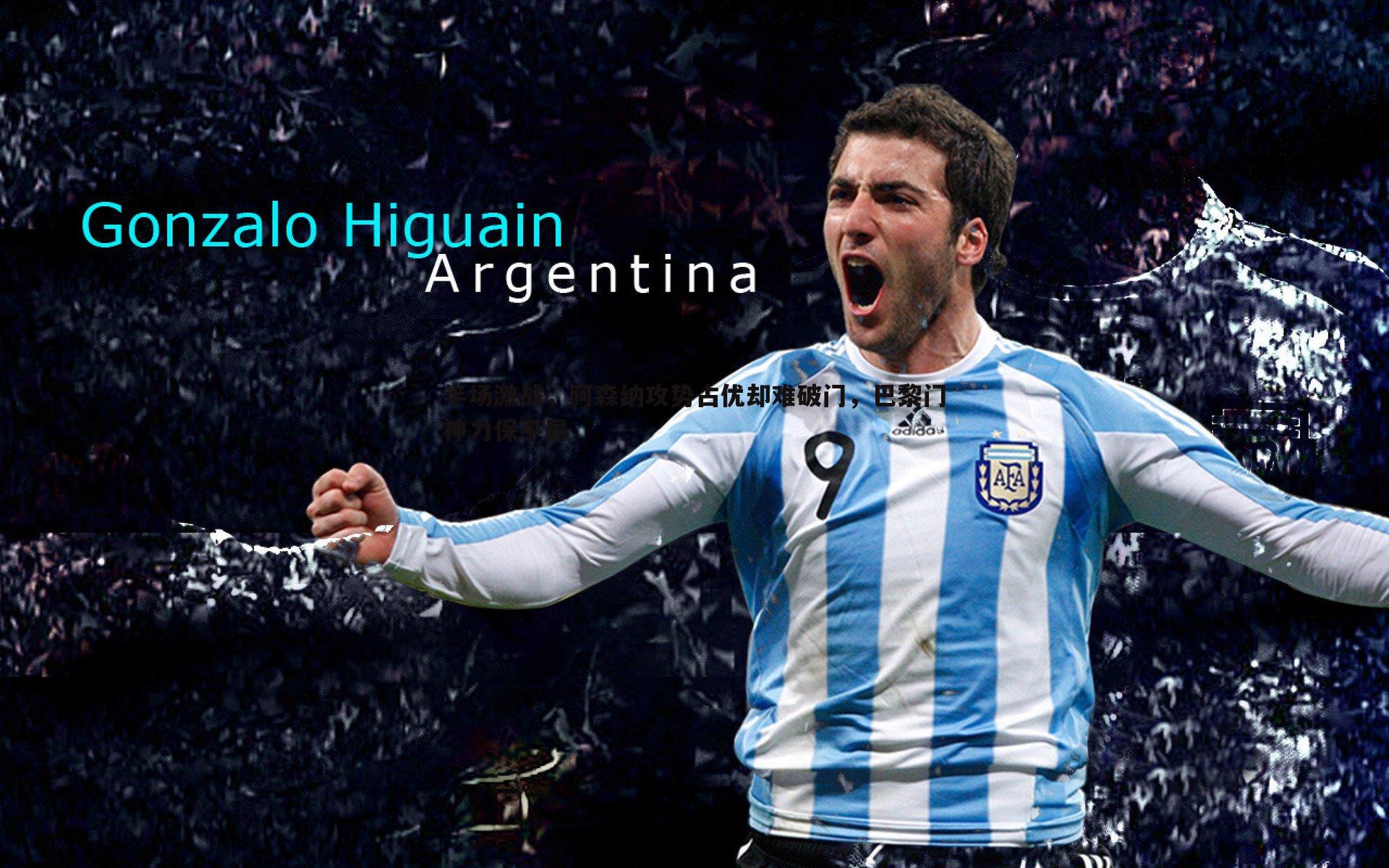 半场激战,阿森纳攻势占优却难破门,巴黎门神力保平局