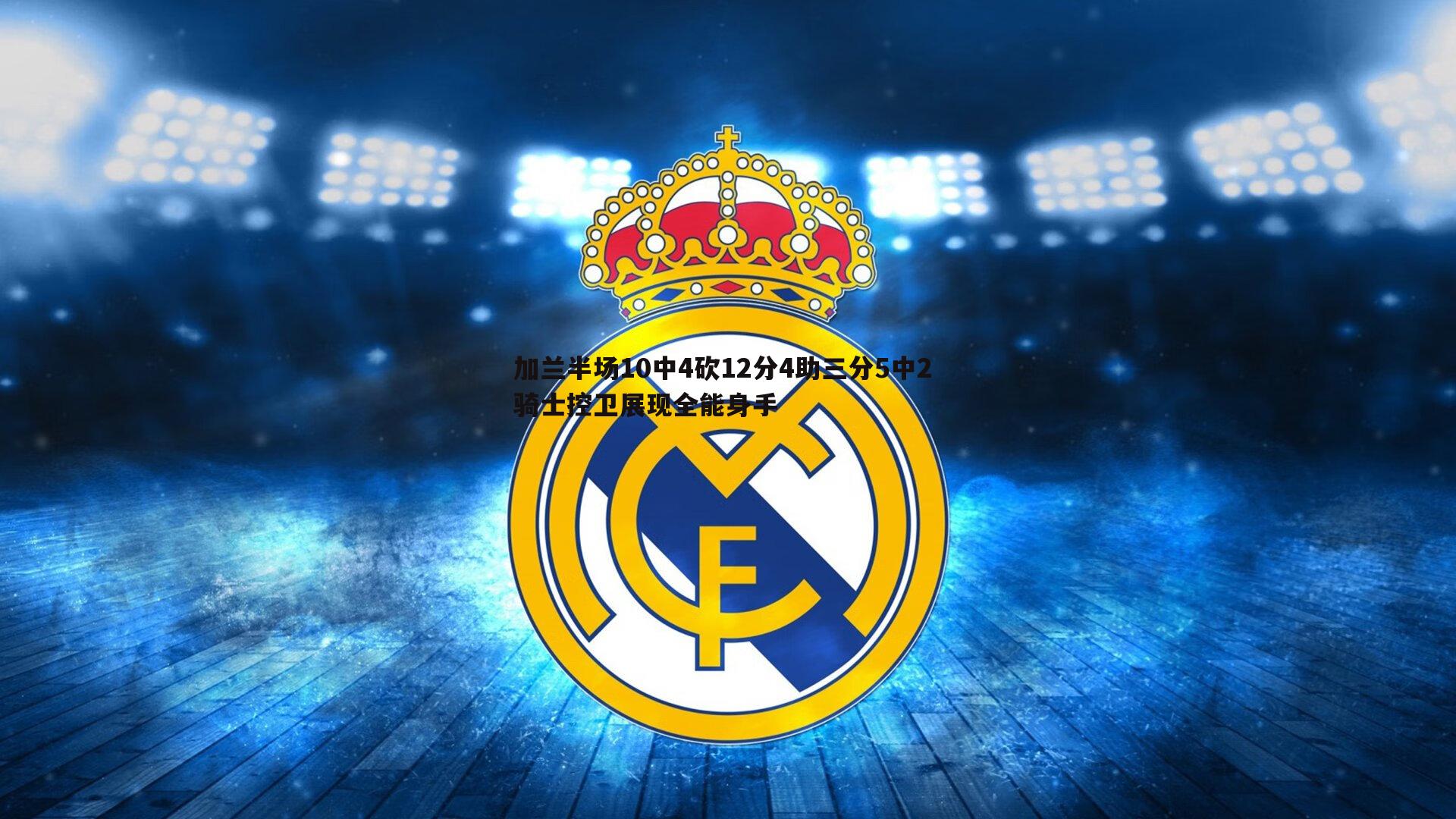 加兰半场10中4砍12分4助三分5中2 骑士控卫展现全能身手