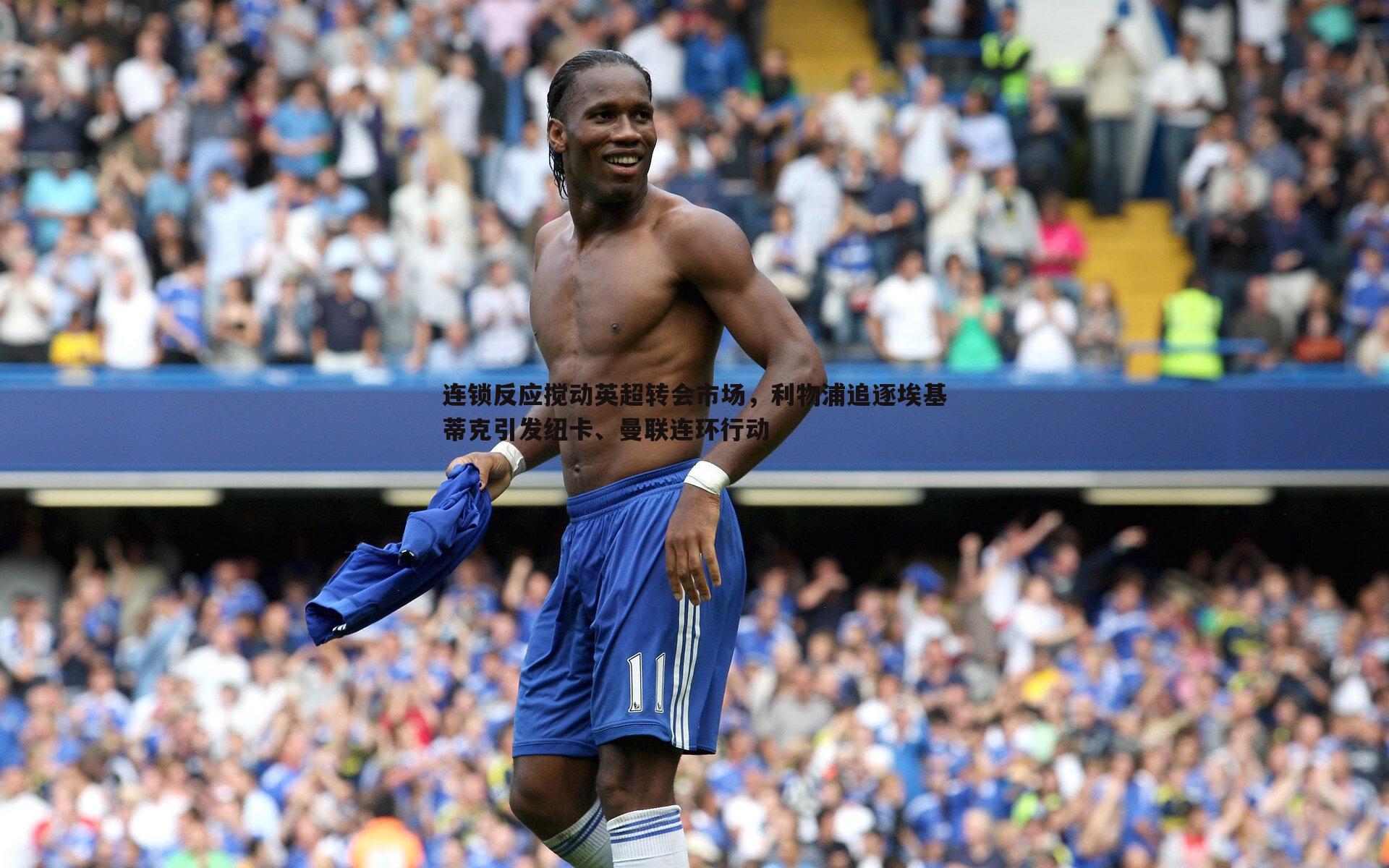 连锁反应搅动英超转会市场,利物浦追逐埃基蒂克引发纽卡、曼联连环行动