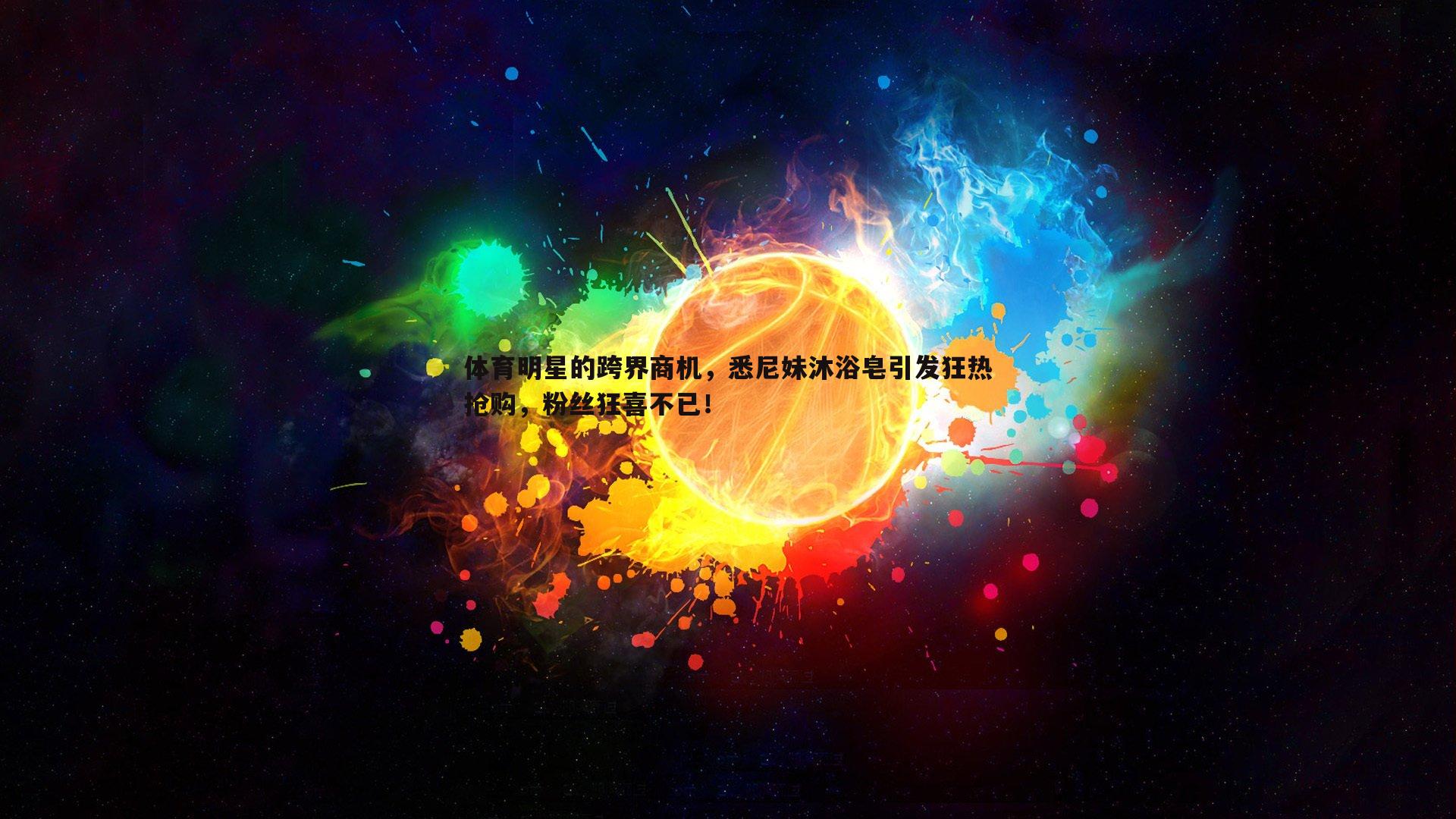 体育明星的跨界商机,悉尼妹沐浴皂引发狂热抢购,粉丝狂喜不已!