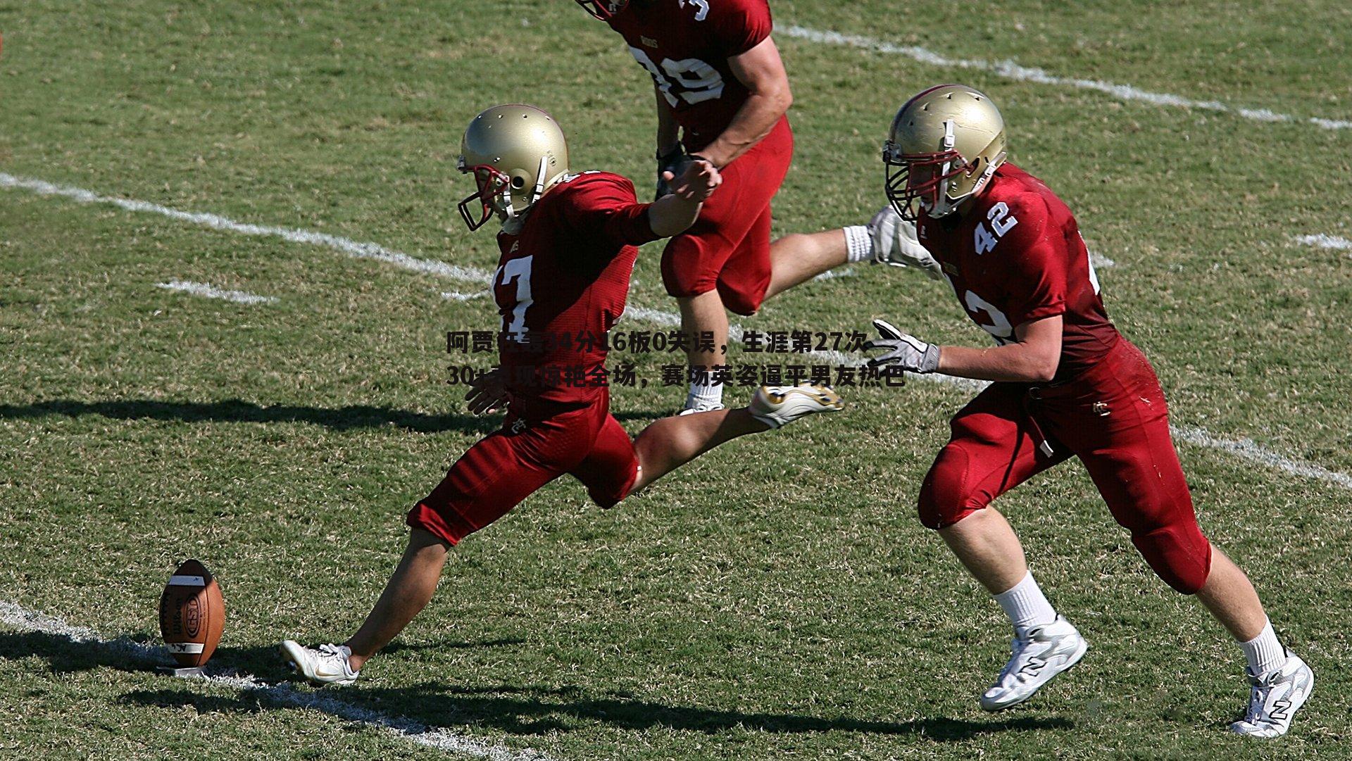 阿贾狂轰34分16板0失误,生涯第27次30+表现惊艳全场,赛场英姿逼平男友热巴