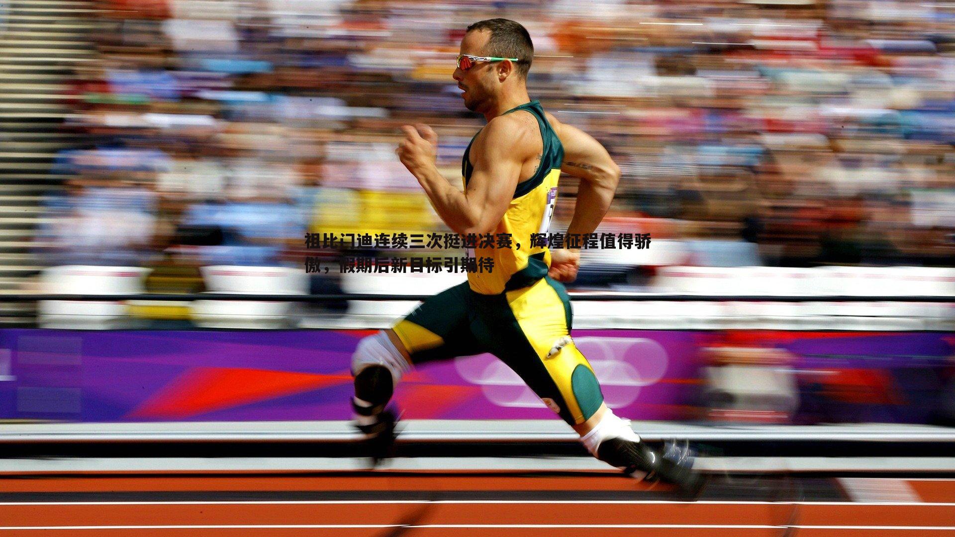 祖比门迪连续三次挺进决赛,辉煌征程值得骄傲,假期后新目标引期待