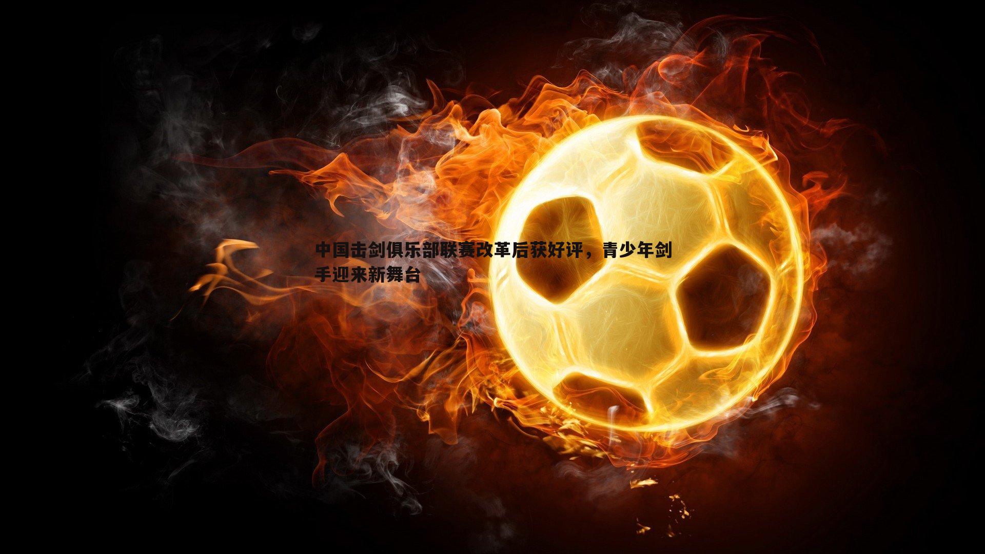 中国击剑俱乐部联赛改革后获好评,青少年剑手迎来新舞台