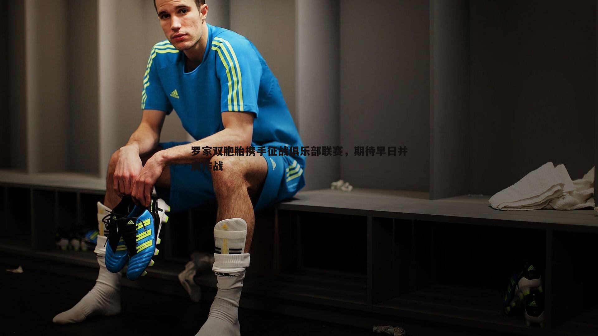 罗家双胞胎携手征战俱乐部联赛，期待早日并肩作战