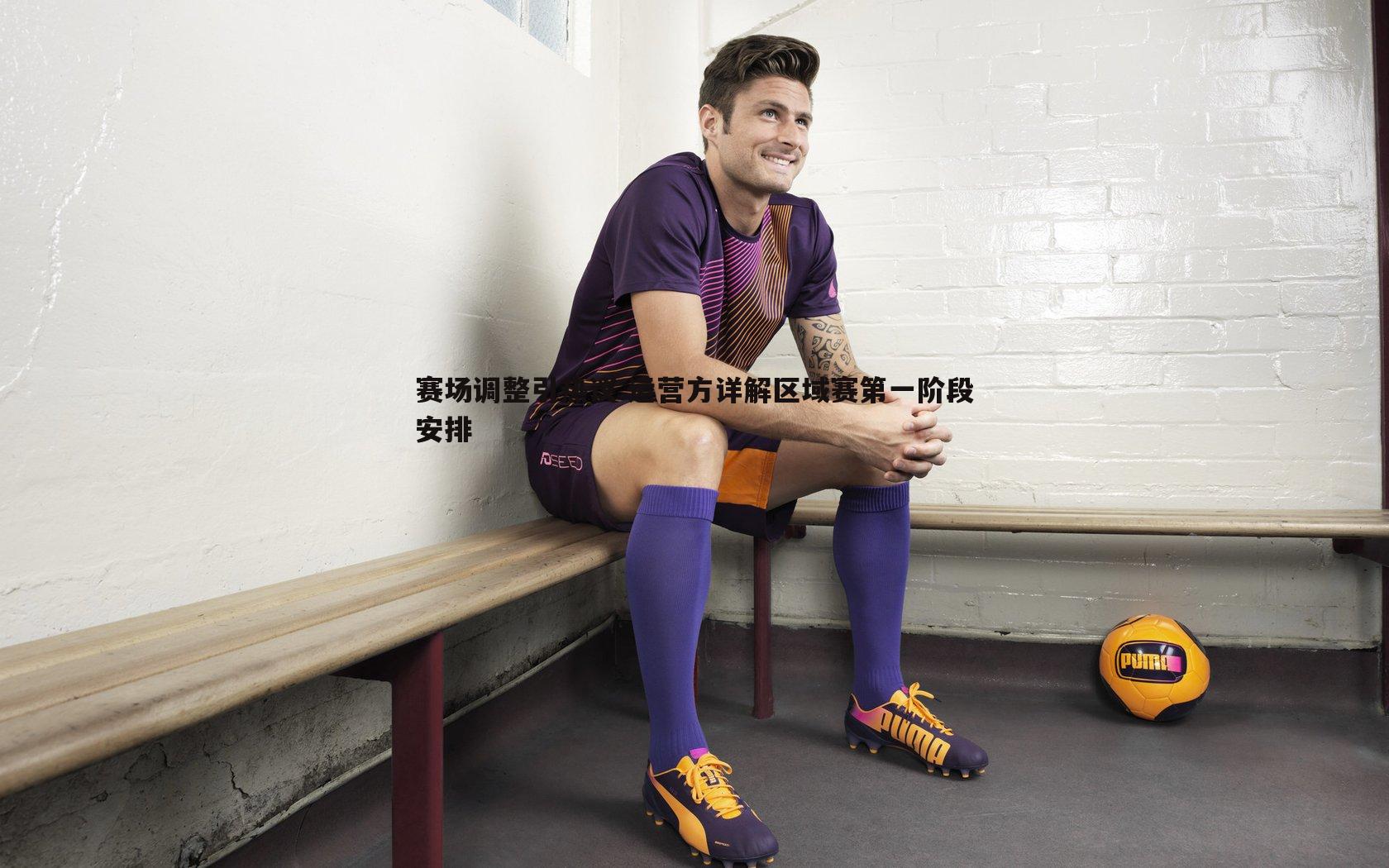 OG真人-赛场调整引热议 运营方详解区域赛第一阶段安排